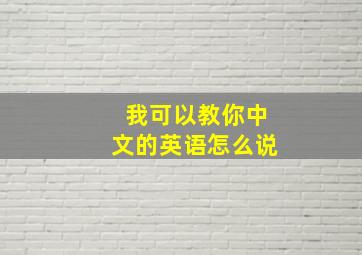 我可以教你中文的英语怎么说