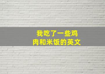 我吃了一些鸡肉和米饭的英文