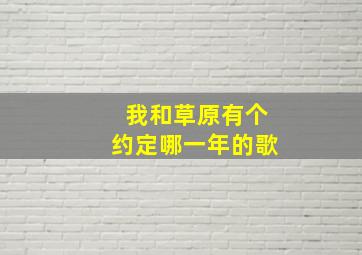 我和草原有个约定哪一年的歌