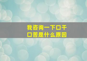 我咨询一下口干口苦是什么原因