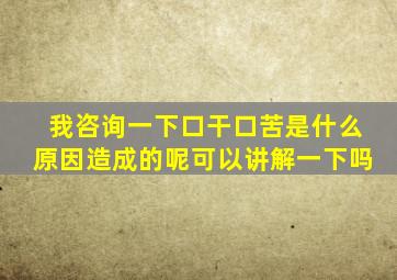 我咨询一下口干口苦是什么原因造成的呢可以讲解一下吗