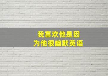 我喜欢他是因为他很幽默英语