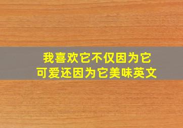 我喜欢它不仅因为它可爱还因为它美味英文