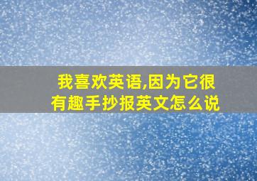 我喜欢英语,因为它很有趣手抄报英文怎么说