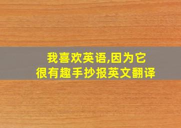 我喜欢英语,因为它很有趣手抄报英文翻译