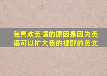 我喜欢英语的原因是因为英语可以扩大我的视野的英文