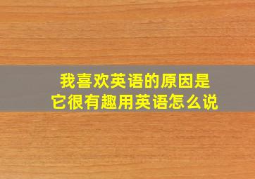 我喜欢英语的原因是它很有趣用英语怎么说