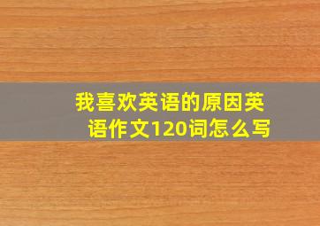 我喜欢英语的原因英语作文120词怎么写