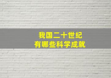 我国二十世纪有哪些科学成就