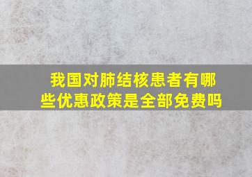 我国对肺结核患者有哪些优惠政策是全部免费吗