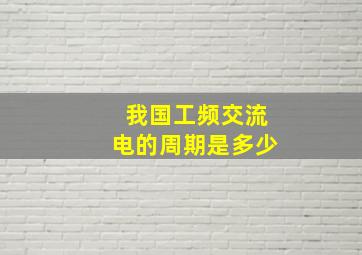 我国工频交流电的周期是多少