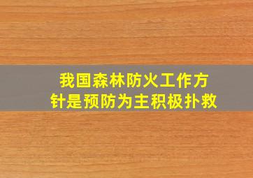 我国森林防火工作方针是预防为主积极扑救