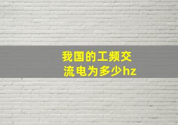 我国的工频交流电为多少hz