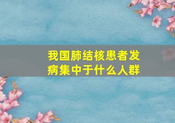 我国肺结核患者发病集中于什么人群