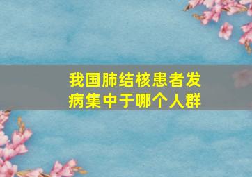 我国肺结核患者发病集中于哪个人群