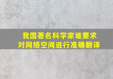 我国著名科学家谁要求对网络空间进行准确翻译