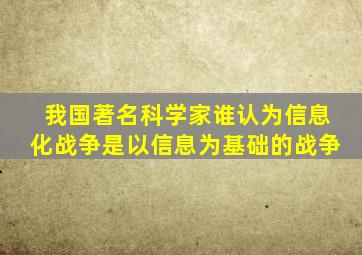 我国著名科学家谁认为信息化战争是以信息为基础的战争