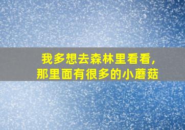 我多想去森林里看看,那里面有很多的小蘑菇