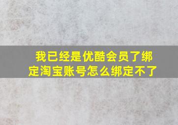 我已经是优酷会员了绑定淘宝账号怎么绑定不了