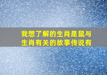 我想了解的生肖是鼠与生肖有关的故事传说有