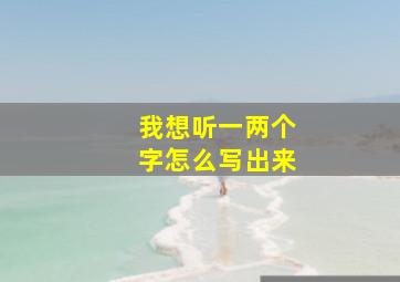 我想听一两个字怎么写出来