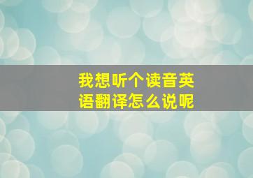 我想听个读音英语翻译怎么说呢