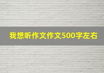 我想听作文作文500字左右