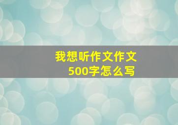 我想听作文作文500字怎么写