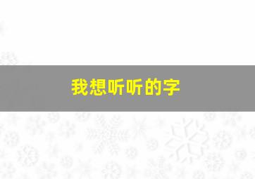 我想听听的字