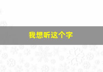 我想听这个字