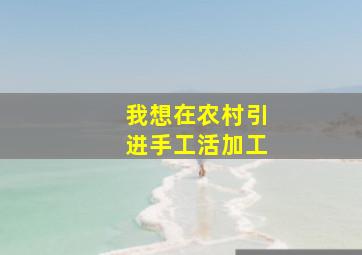 我想在农村引进手工活加工