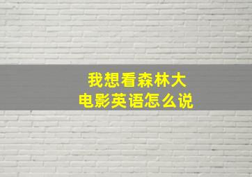 我想看森林大电影英语怎么说