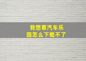 我想看汽车乐园怎么下载不了