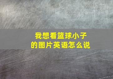 我想看篮球小子的图片英语怎么说