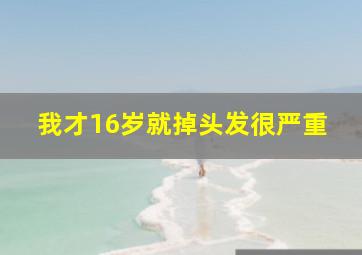 我才16岁就掉头发很严重