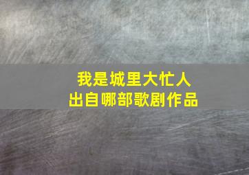 我是城里大忙人出自哪部歌剧作品