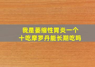 我是萎缩性胃炎一个十吃摩罗丹能长期吃吗