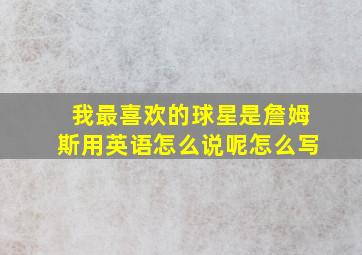 我最喜欢的球星是詹姆斯用英语怎么说呢怎么写