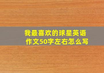 我最喜欢的球星英语作文50字左右怎么写