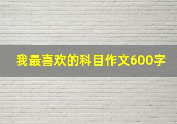 我最喜欢的科目作文600字