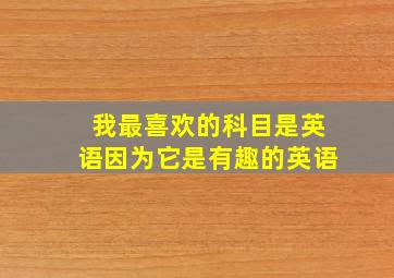 我最喜欢的科目是英语因为它是有趣的英语