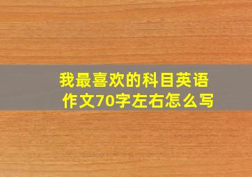 我最喜欢的科目英语作文70字左右怎么写