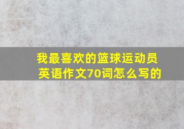 我最喜欢的篮球运动员英语作文70词怎么写的