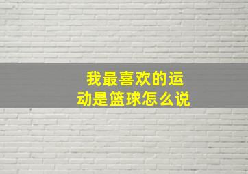 我最喜欢的运动是篮球怎么说