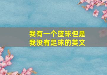 我有一个篮球但是我没有足球的英文