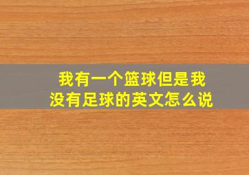 我有一个篮球但是我没有足球的英文怎么说