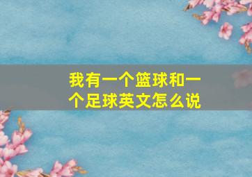 我有一个篮球和一个足球英文怎么说