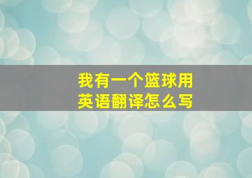 我有一个篮球用英语翻译怎么写