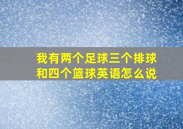 我有两个足球三个排球和四个篮球英语怎么说