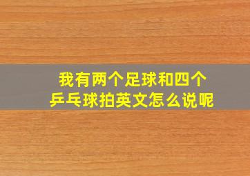 我有两个足球和四个乒乓球拍英文怎么说呢